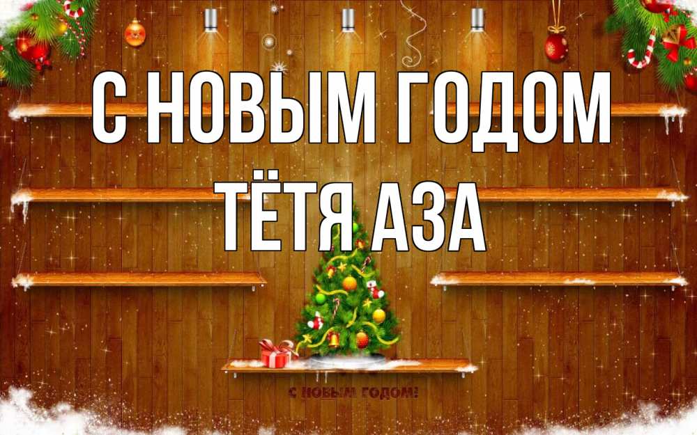 Открытка на каждый день с именем, Тётя-Аза С новым годом с новым годом Прикольная открытка с пожеланием онлайн скачать бесплатно 