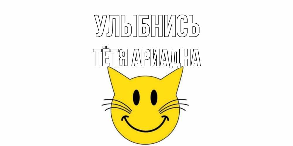 Открытка на каждый день с именем, Тётя-Ариадна Улыбнись кот, улыбка Прикольная открытка с пожеланием онлайн скачать бесплатно 