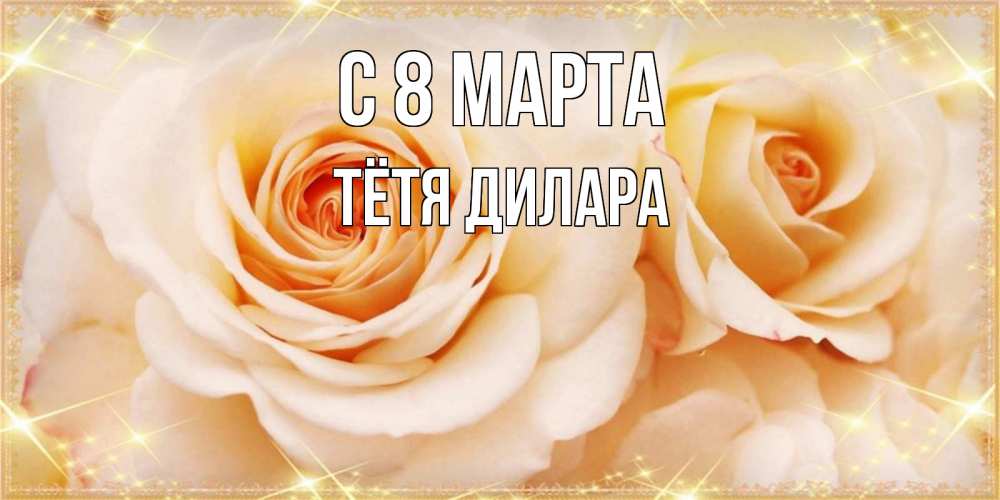 Открытка на каждый день с именем, Тётя-Дилара С 8 марта новые открытки для мамы на 8 марта Прикольная открытка с пожеланием онлайн скачать бесплатно 