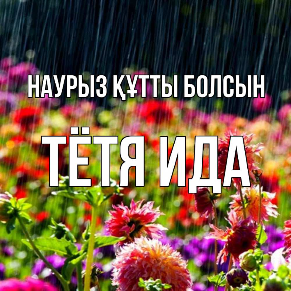 Открытка на каждый день с именем, Тётя-Ида Наурыз құтты болсын цветы под дождиком к наурызу Прикольная открытка с пожеланием онлайн скачать бесплатно 