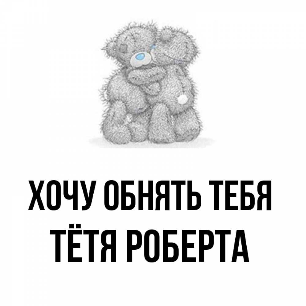 Открытка на каждый день с именем, Тётя-Роберта Хочу обнять тебя два теддика Прикольная открытка с пожеланием онлайн скачать бесплатно 