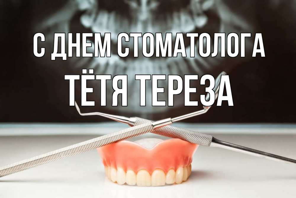 Открытка на каждый день с именем, Тётя-Тереза С днем стоматолога с днем стоматолога Прикольная открытка с пожеланием онлайн скачать бесплатно 