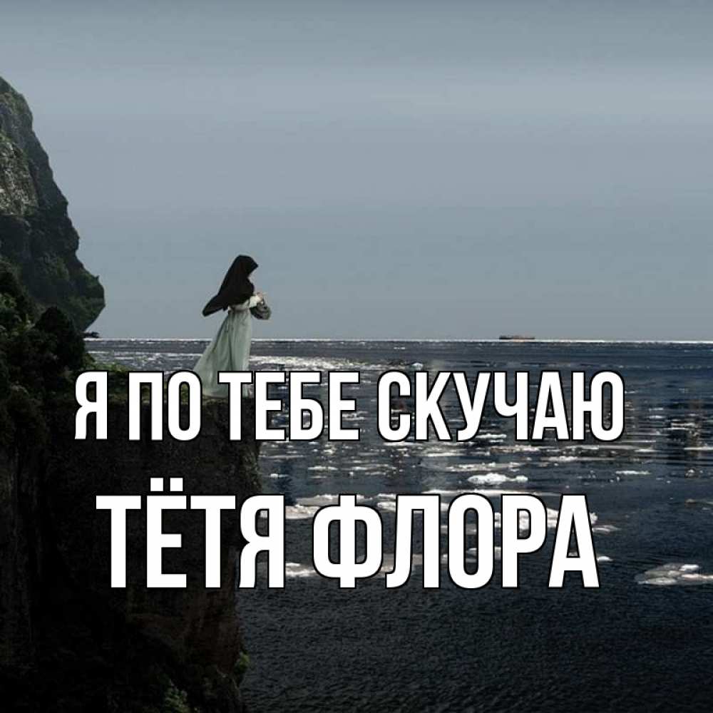 Открытка на каждый день с именем, Тётя-Флора Я по тебе скучаю жду тебя или в монастырь Прикольная открытка с пожеланием онлайн скачать бесплатно 