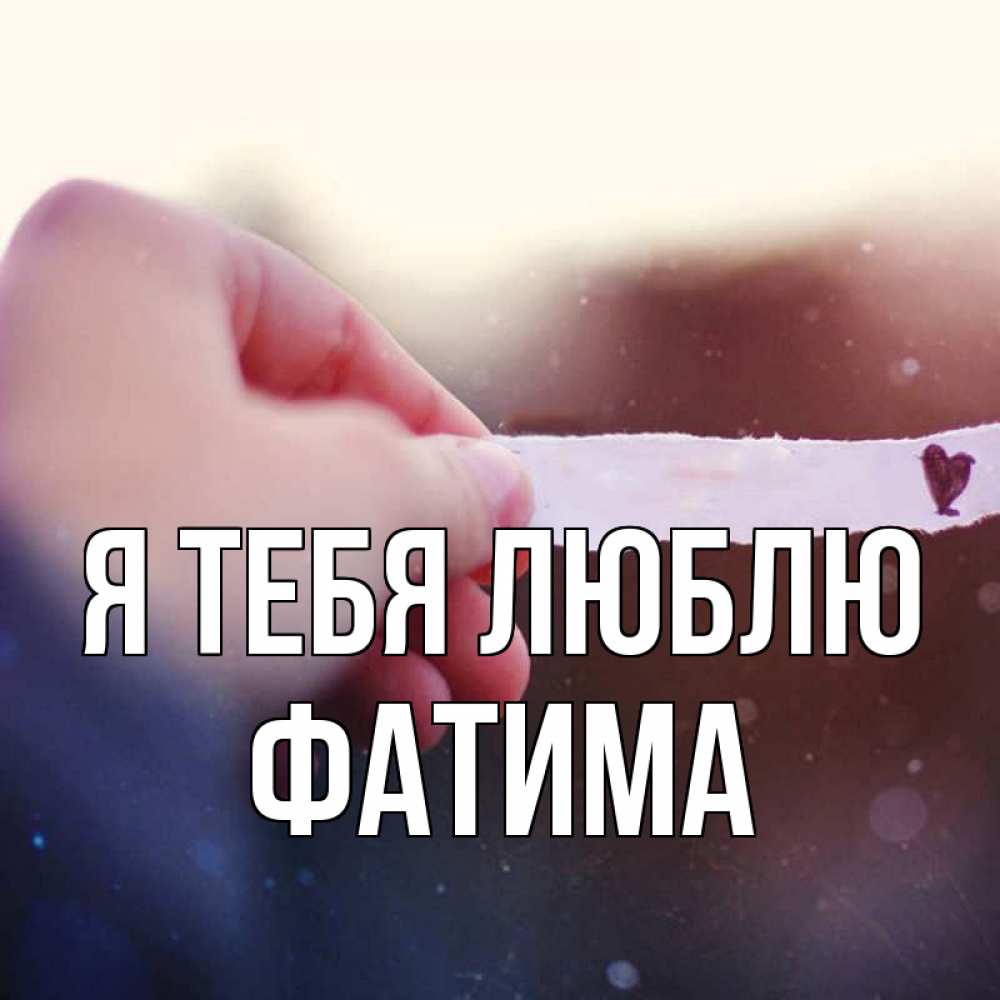 Открытка на каждый день с именем, Фатима Я тебя люблю для тебя Прикольная открытка с пожеланием онлайн скачать бесплатно 