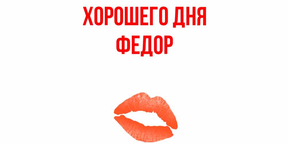 Открытка на каждый день с именем, Федор Хорошего дня удачного дня с поцелуем Прикольная открытка с пожеланием онлайн скачать бесплатно 