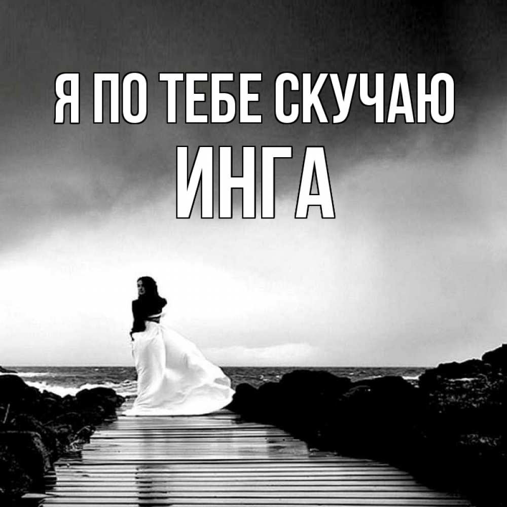 Открытка на каждый день с именем, Инга Я по тебе скучаю скучаю Прикольная открытка с пожеланием онлайн скачать бесплатно 