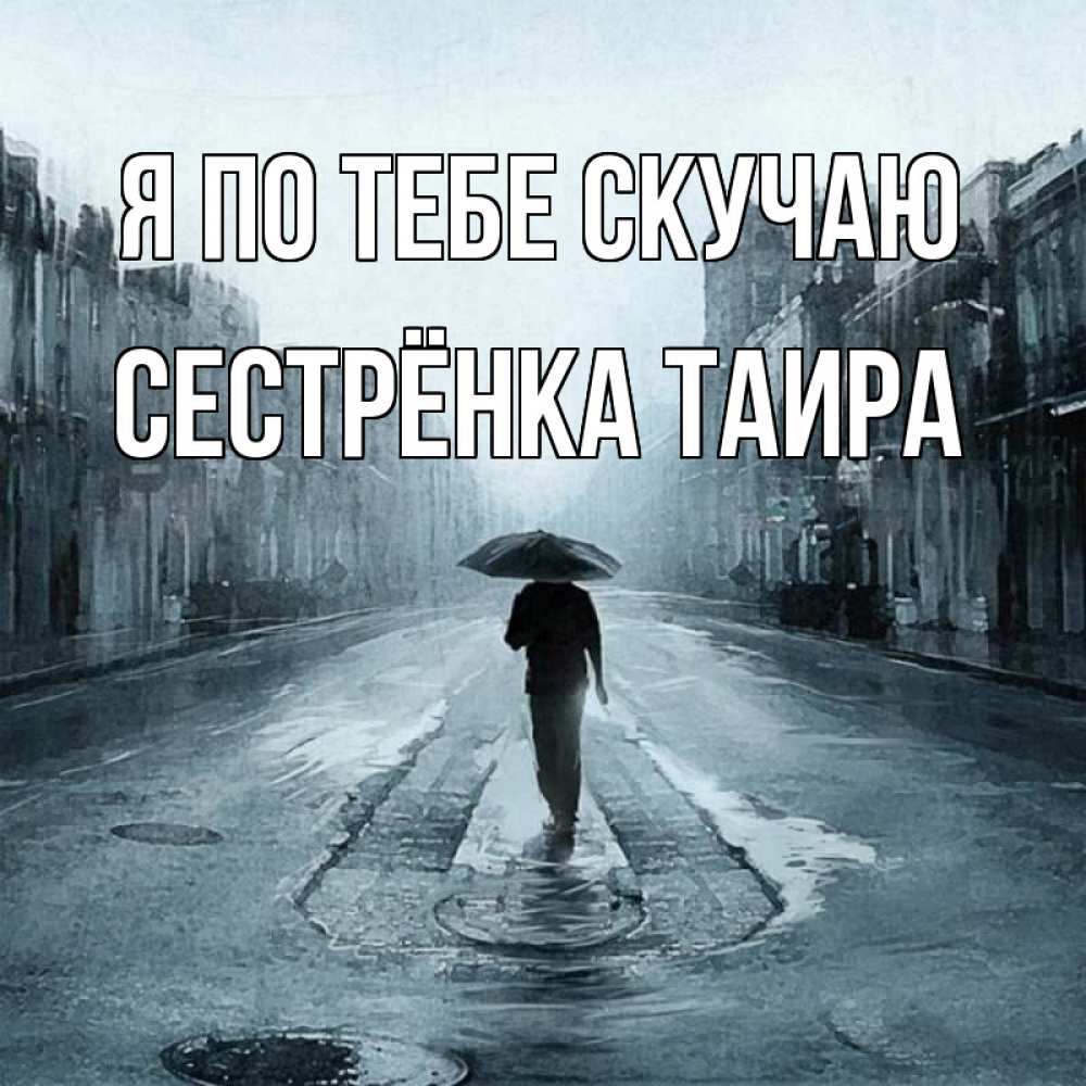 Открытка на каждый день с именем, Сестрёнка-Таира Я по тебе скучаю мне плохо без тебя Прикольная открытка с пожеланием онлайн скачать бесплатно 