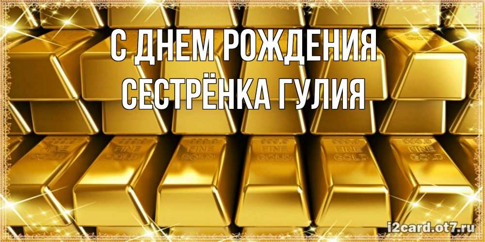 Открытка на каждый день с именем, Сестрёнка-Гулия С днем рождения открытки с пожеланиями финансовой стабильности Прикольная открытка с пожеланием онлайн скачать бесплатно 