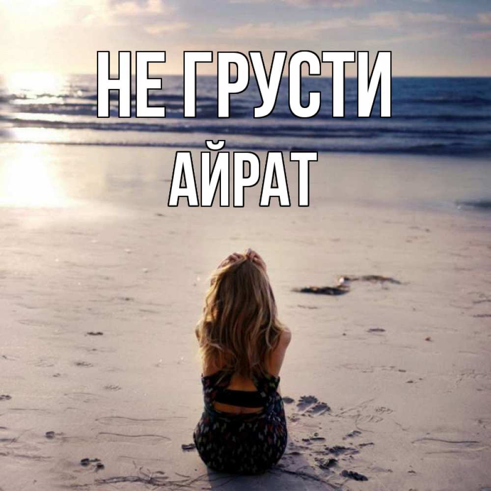Открытка на каждый день с именем, Айрат Не грусти песочек Прикольная открытка с пожеланием онлайн скачать бесплатно 