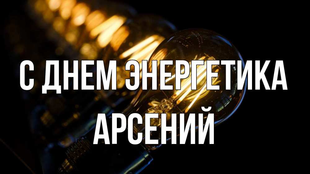 Открытка на каждый день с именем, Арсений С днем энергетика лампочка Прикольная открытка с пожеланием онлайн скачать бесплатно 