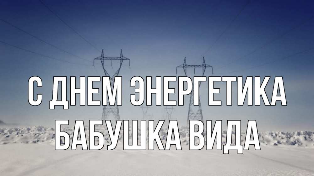 Открытка на каждый день с именем, Бабушка-Вида С днем энергетика снег зима Прикольная открытка с пожеланием онлайн скачать бесплатно 