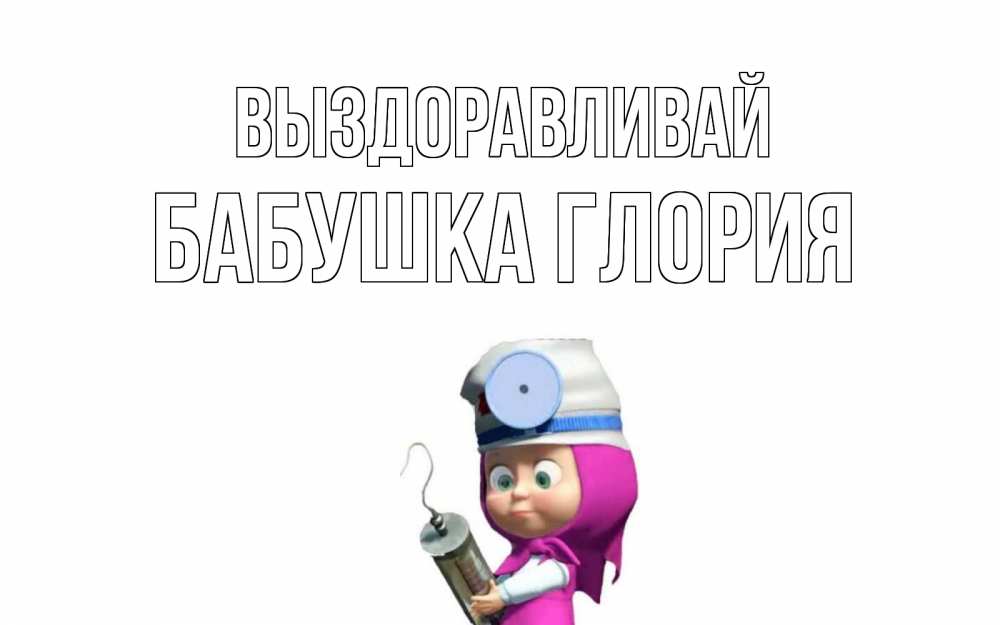 Открытка на каждый день с именем, Бабушка-Глория Выздоравливай маша доктор варч Прикольная открытка с пожеланием онлайн скачать бесплатно 