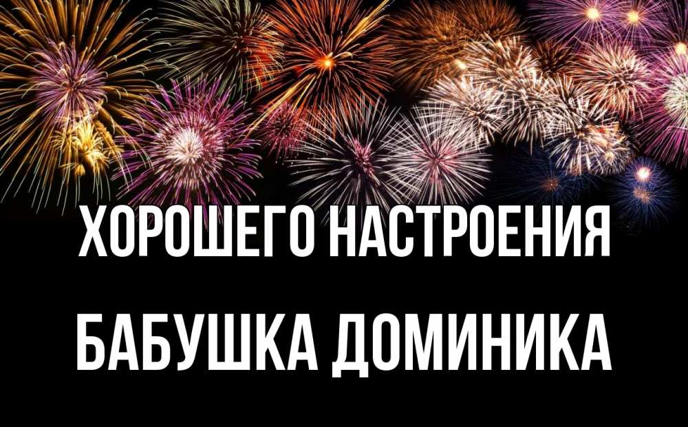 Открытка на каждый день с именем, Бабушка-Доминика Хорошего настроения Фейрверг 1 Прикольная открытка с пожеланием онлайн скачать бесплатно 