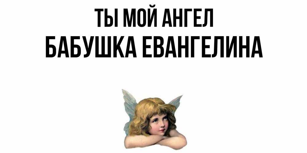 Открытка на каждый день с именем, Бабушка-Евангелина Ты мой ангел ангел Прикольная открытка с пожеланием онлайн скачать бесплатно 