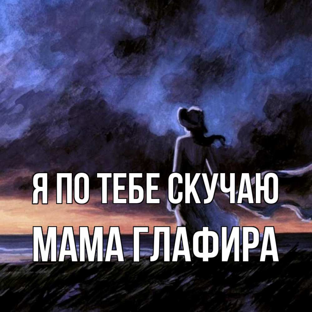 Открытка на каждый день с именем, Мама-Глафира Я по тебе скучаю тут 2 Прикольная открытка с пожеланием онлайн скачать бесплатно 