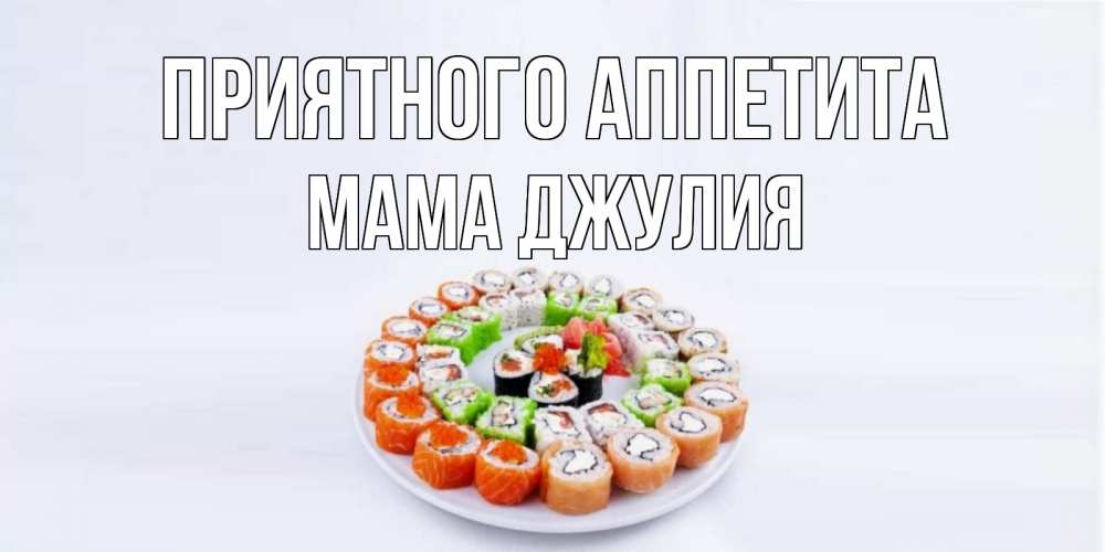 Открытка на каждый день с именем, Мама-Джулия Приятного аппетита суши Прикольная открытка с пожеланием онлайн скачать бесплатно 