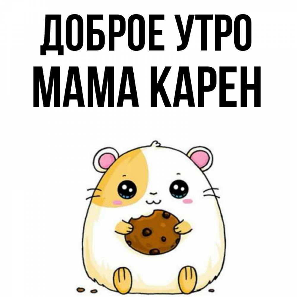 Открытка на каждый день с именем, Мама-Карен Доброе утро есть печеньку. Утречко Прикольная открытка с пожеланием онлайн скачать бесплатно 