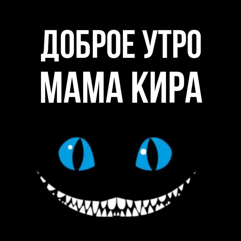 Открытка на каждый день с именем, Мама-Кира Доброе утро голубые глаза и зубки Прикольная открытка с пожеланием онлайн скачать бесплатно 