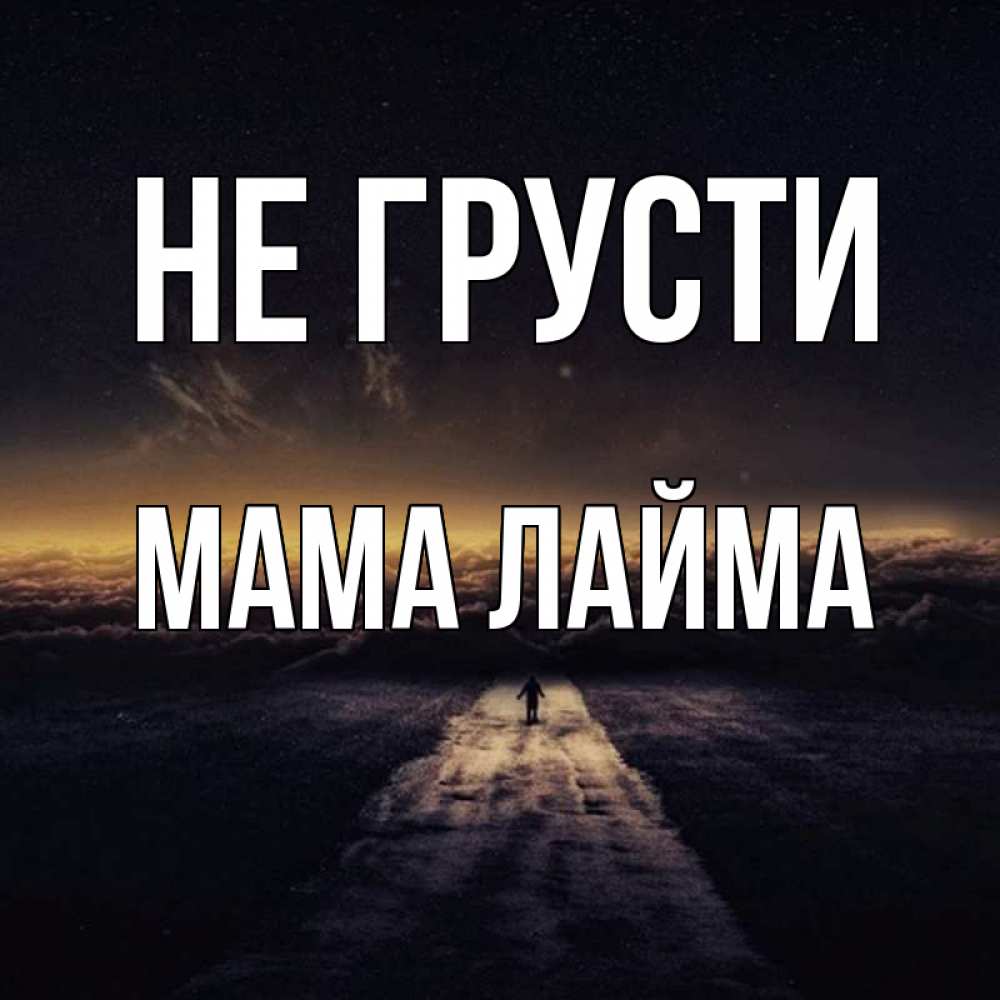 Открытка на каждый день с именем, Мама-Лайма Не грусти дорога в никуда Прикольная открытка с пожеланием онлайн скачать бесплатно 