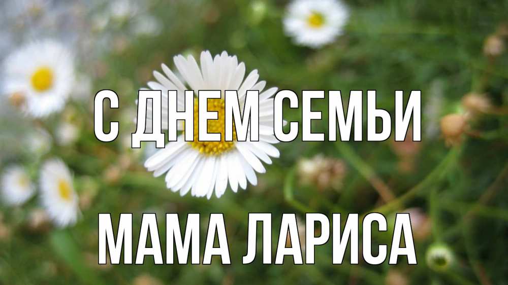 Открытка на каждый день с именем, Мама-Лариса С днем семьи с днем семьи Прикольная открытка с пожеланием онлайн скачать бесплатно 