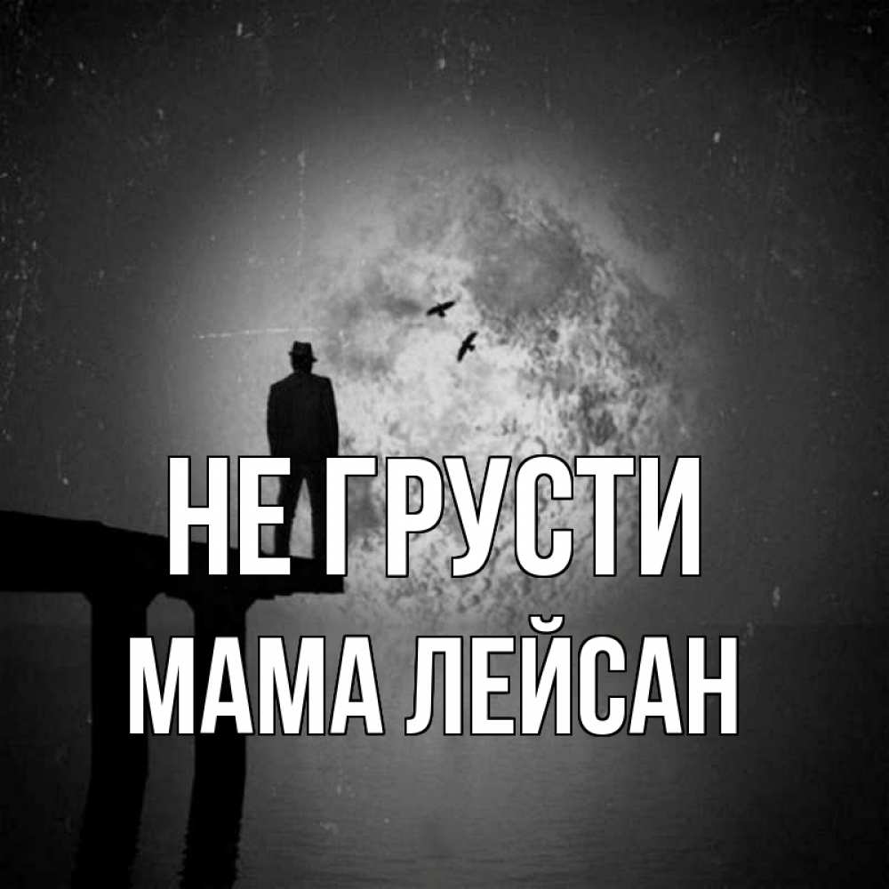 Открытка на каждый день с именем, Мама-Лейсан Не грусти мужчина на мосту Прикольная открытка с пожеланием онлайн скачать бесплатно 