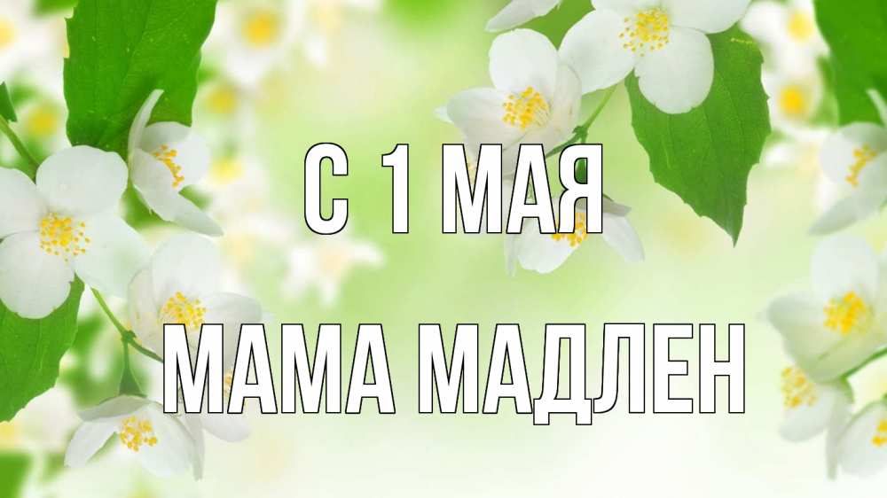 Открытка на каждый день с именем, Мама-Мадлен С 1 мая С 1 мая Прикольная открытка с пожеланием онлайн скачать бесплатно 