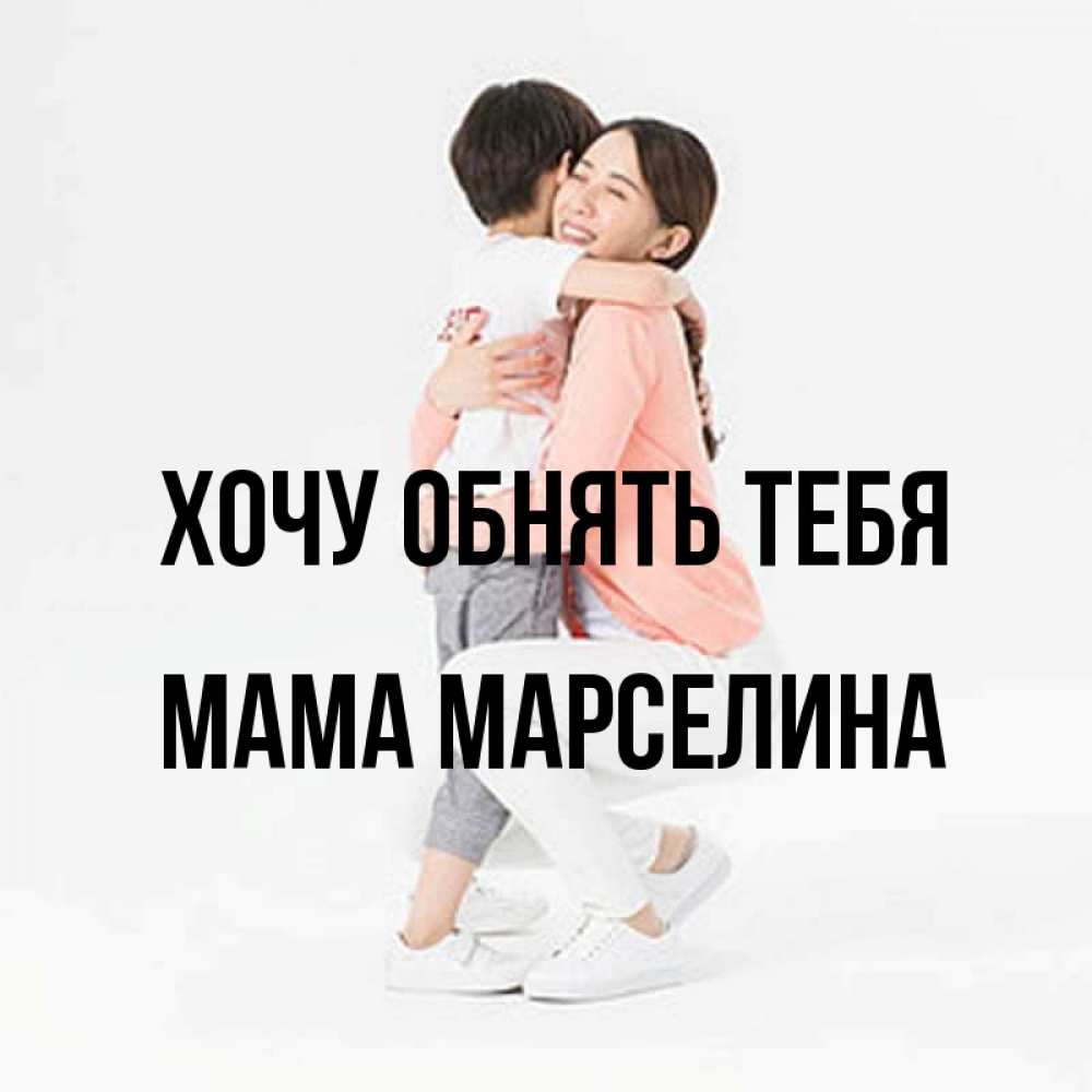 Открытка на каждый день с именем, Мама-Марселина Хочу обнять тебя соскучилась по сыну Прикольная открытка с пожеланием онлайн скачать бесплатно 