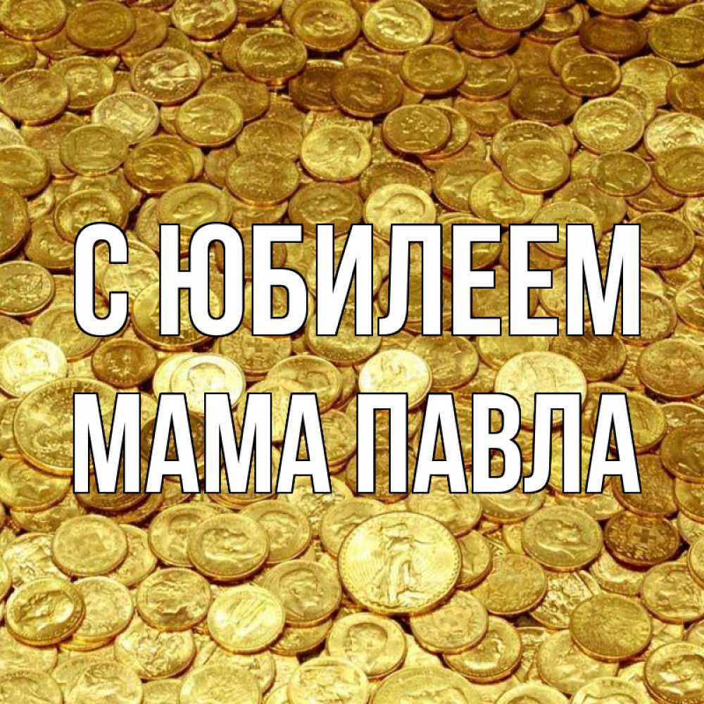 Открытка на каждый день с именем, Мама-Павла С юбилеем с пожеланием разбогатеть Прикольная открытка с пожеланием онлайн скачать бесплатно 