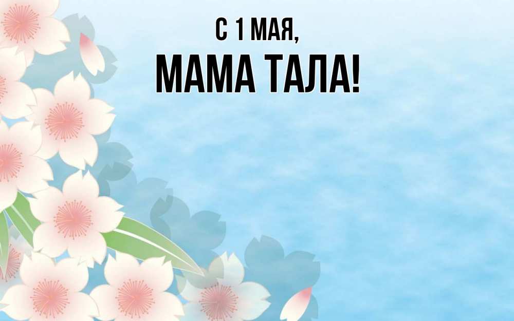Открытка на каждый день с именем, Мама-Тала С 1 мая С 1 мая 1 Прикольная открытка с пожеланием онлайн скачать бесплатно 