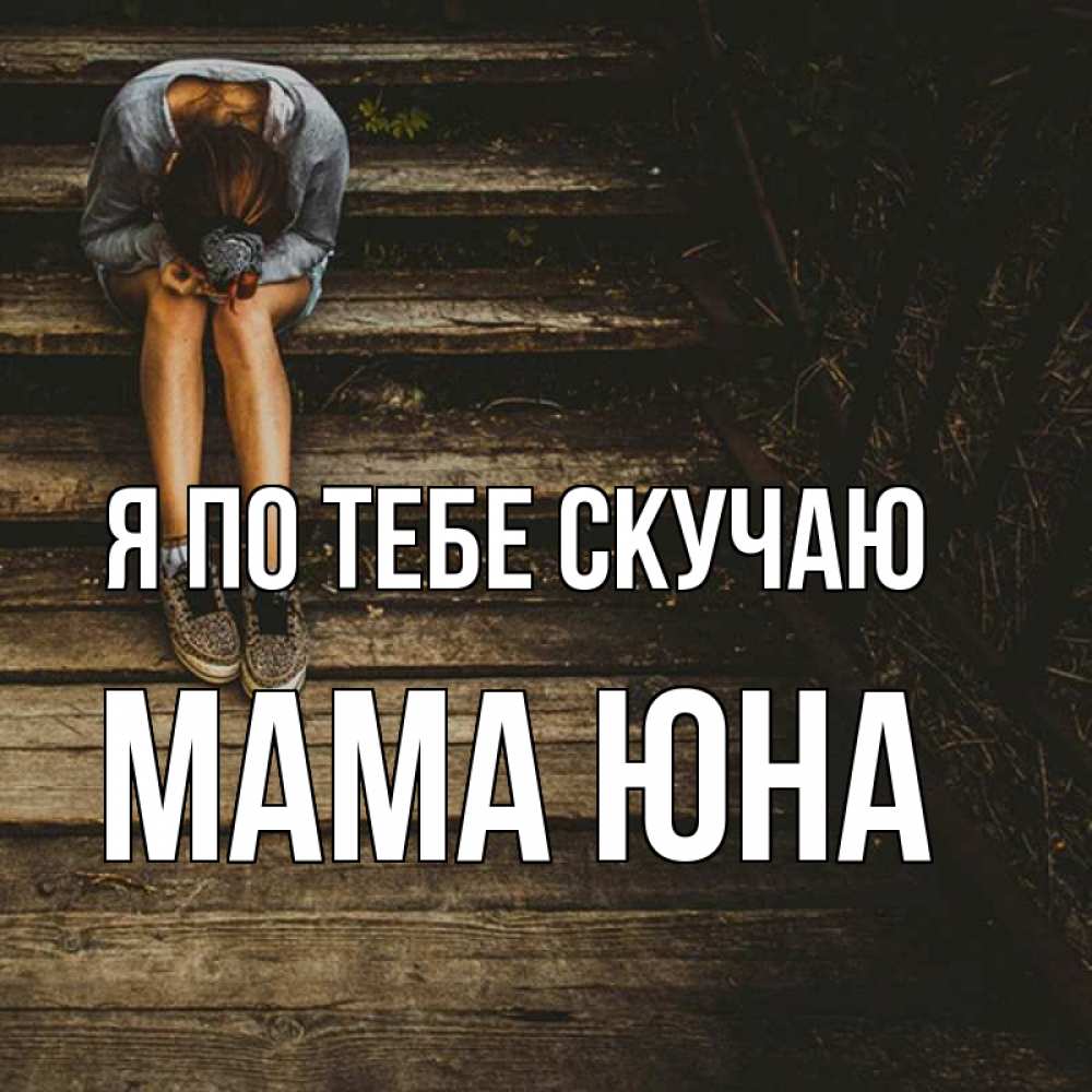 Открытка на каждый день с именем, Мама-Юна Я по тебе скучаю грущу Прикольная открытка с пожеланием онлайн скачать бесплатно 
