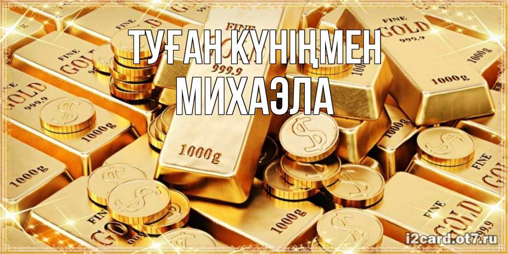 Открытка на каждый день с именем, Михаэла Туған күніңмен золотые слитки и золотые монеты на открытке Прикольная открытка с пожеланием онлайн скачать бесплатно 