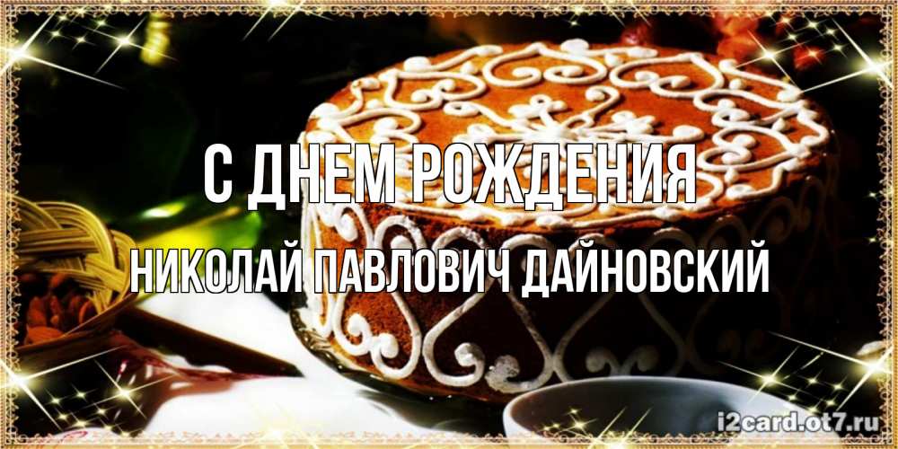 Открытка на каждый день с именем, НИКОЛАЙ-ПАВЛОВИЧ-ДАЙНОВСКИЙ С днем рождения открытка с тортом на день рождения Прикольная открытка с пожеланием онлайн скачать бесплатно 