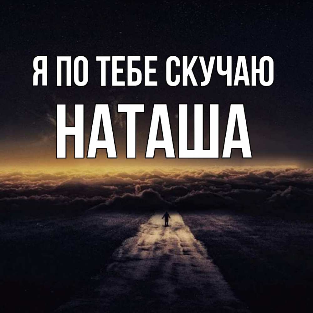 Открытка на каждый день с именем, Наташа Я по тебе скучаю идем Прикольная открытка с пожеланием онлайн скачать бесплатно 