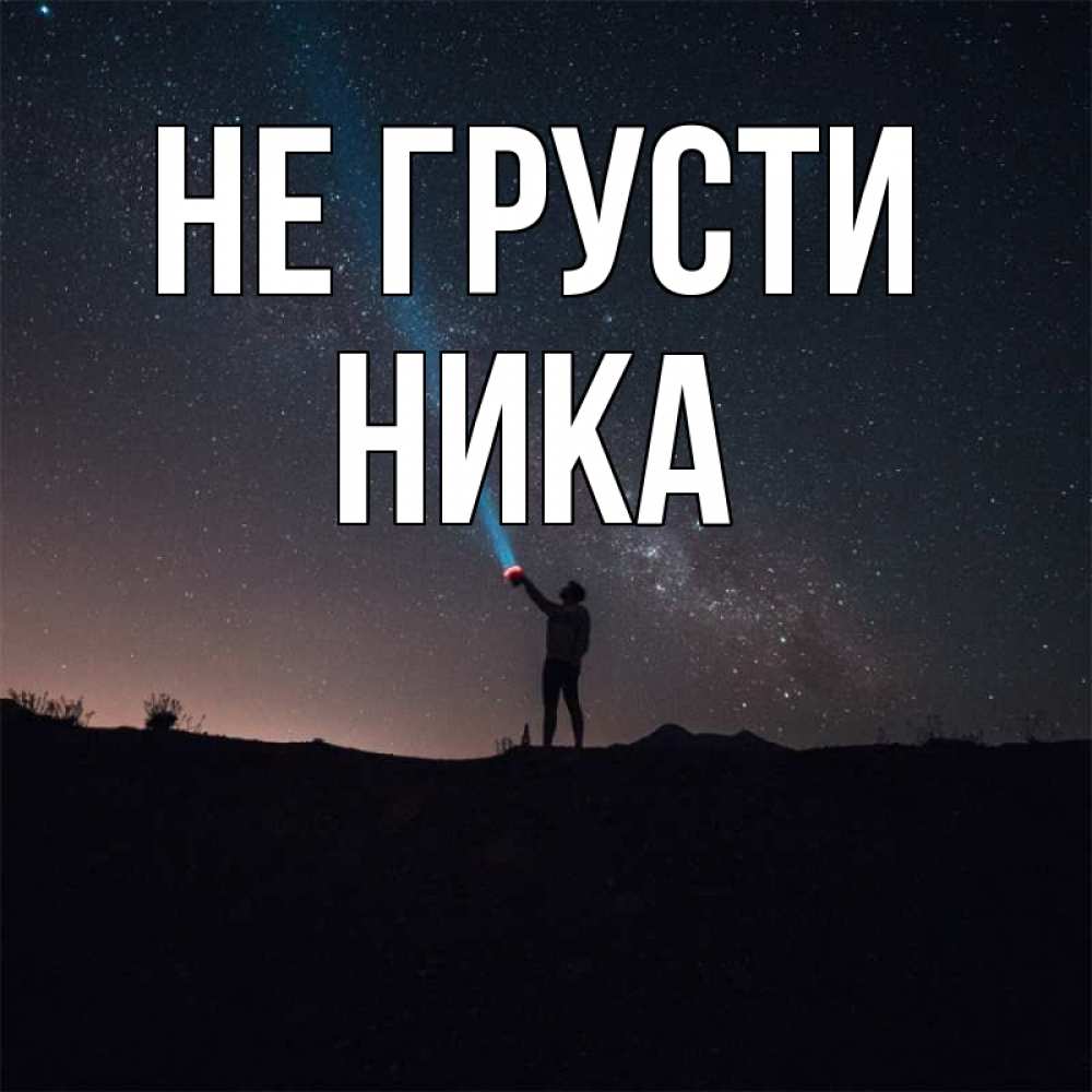 Открытка на каждый день с именем, Ника Не грусти луч света и млечный путь Прикольная открытка с пожеланием онлайн скачать бесплатно 