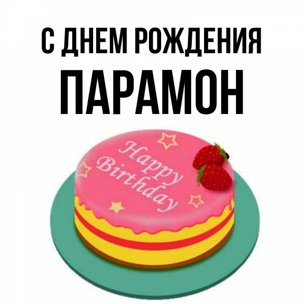 Открытка на каждый день с именем, Парамон С днем рождения торт, клубника, днюха Прикольная открытка с пожеланием онлайн скачать бесплатно 