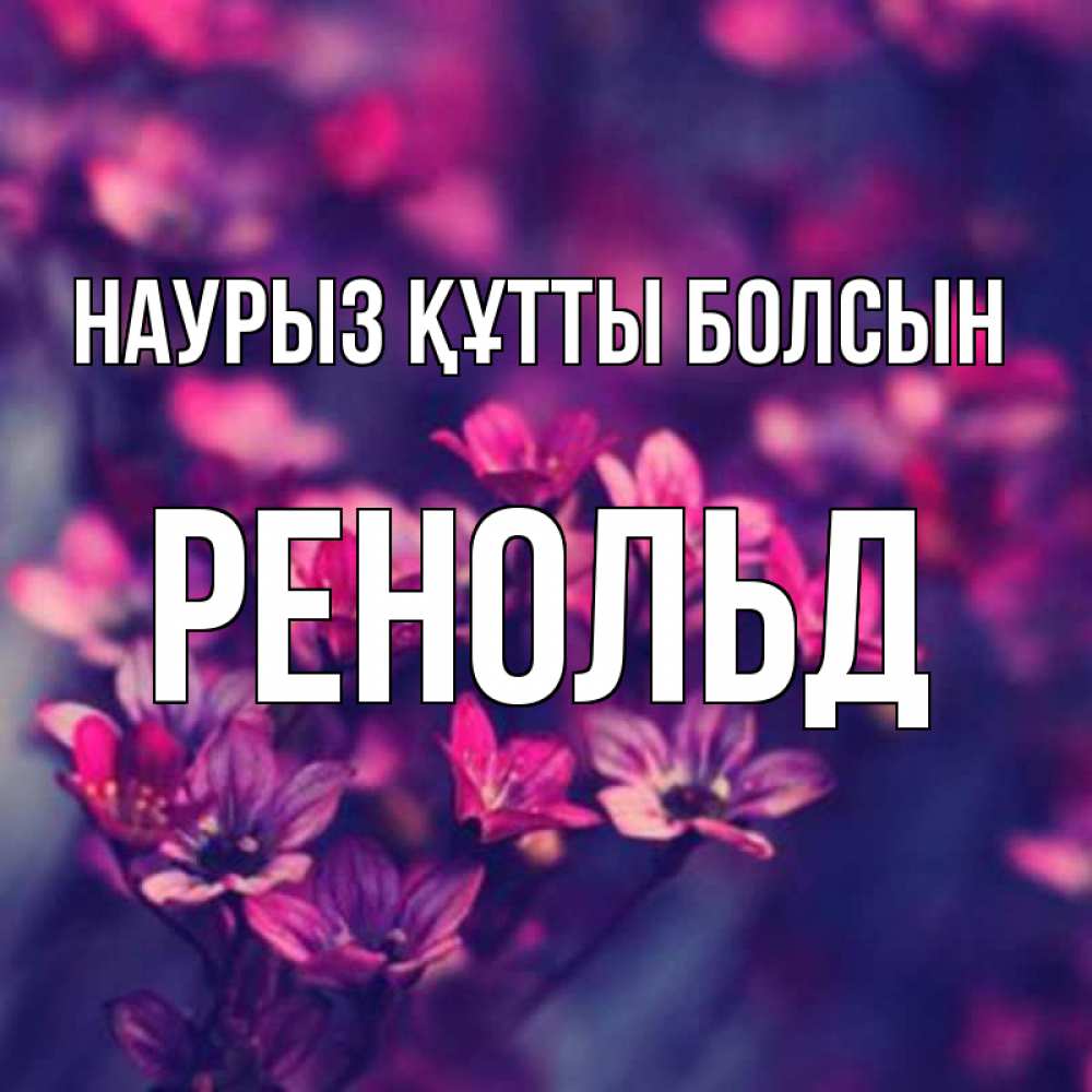 Открытка на каждый день с именем, Ренольд Наурыз құтты болсын небольшие цветы 1 Прикольная открытка с пожеланием онлайн скачать бесплатно 