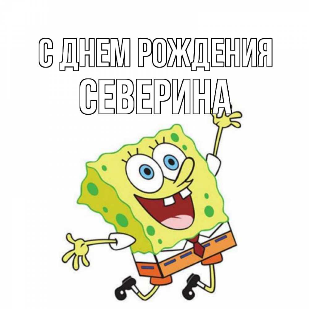 Открытка на каждый день с именем, Северина С днем рождения губка боб Прикольная открытка с пожеланием онлайн скачать бесплатно 