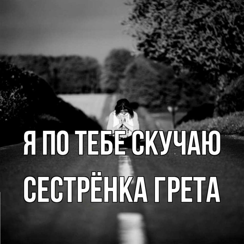 Открытка на каждый день с именем, Сестрёнка-Грета Я по тебе скучаю фото Прикольная открытка с пожеланием онлайн скачать бесплатно 
