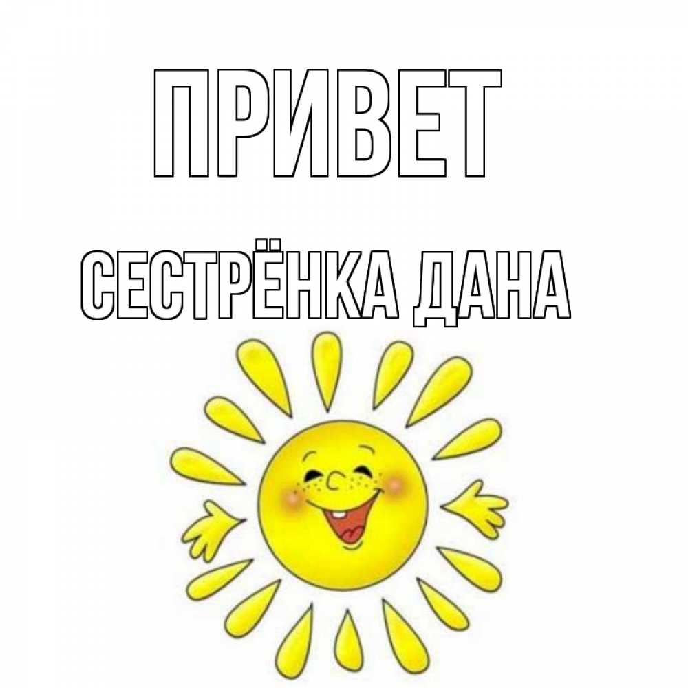 Открытка на каждый день с именем, Сестрёнка-Дана Привет солнце Прикольная открытка с пожеланием онлайн скачать бесплатно 