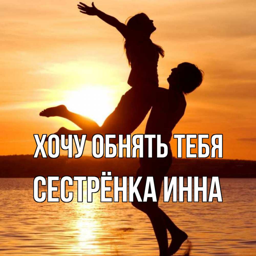 Открытка на каждый день с именем, Сестрёнка-Инна Хочу обнять тебя парень поднимает девушку и она летит Прикольная открытка с пожеланием онлайн скачать бесплатно 