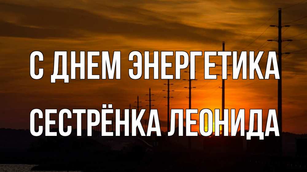 Открытка на каждый день с именем, Сестрёнка-Леонида С днем энергетика столбы провода закат Прикольная открытка с пожеланием онлайн скачать бесплатно 