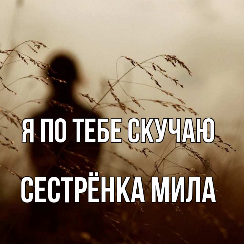 Открытка на каждый день с именем, Сестрёнка-Мила Я по тебе скучаю силуэт девушки Прикольная открытка с пожеланием онлайн скачать бесплатно 
