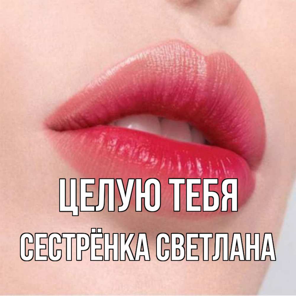 Открытка на каждый день с именем, Сестрёнка-Светлана Целую тебя губы зубки и нежная кожа Прикольная открытка с пожеланием онлайн скачать бесплатно 