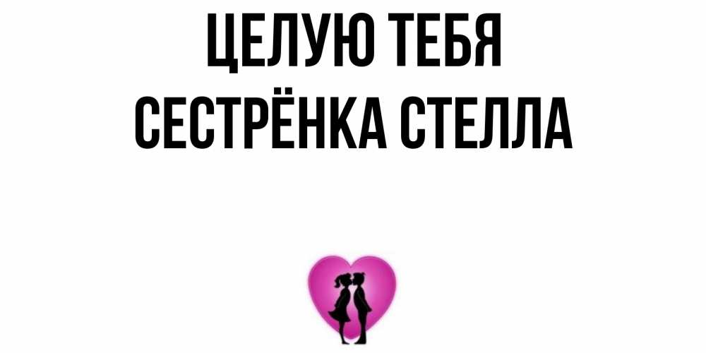 Открытка на каждый день с именем, Сестрёнка-Стелла Целую тебя поцелуй Прикольная открытка с пожеланием онлайн скачать бесплатно 