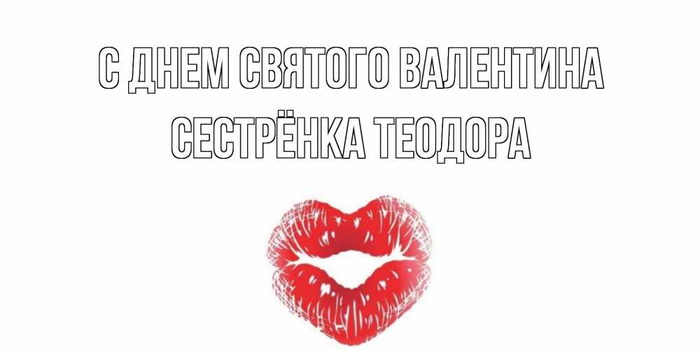 Открытка на каждый день с именем, Сестрёнка-Теодора С днем Святого Валентина поцелуй на валентинке с именем Прикольная открытка с пожеланием онлайн скачать бесплатно 