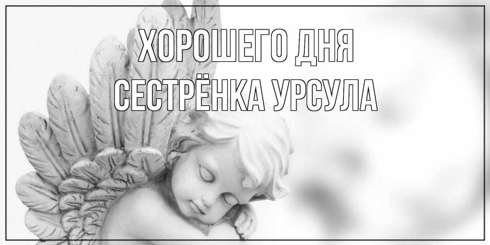 Открытка на каждый день с именем, Сестрёнка-Урсула Хорошего дня открытка с ангелом на каждый день Прикольная открытка с пожеланием онлайн скачать бесплатно 