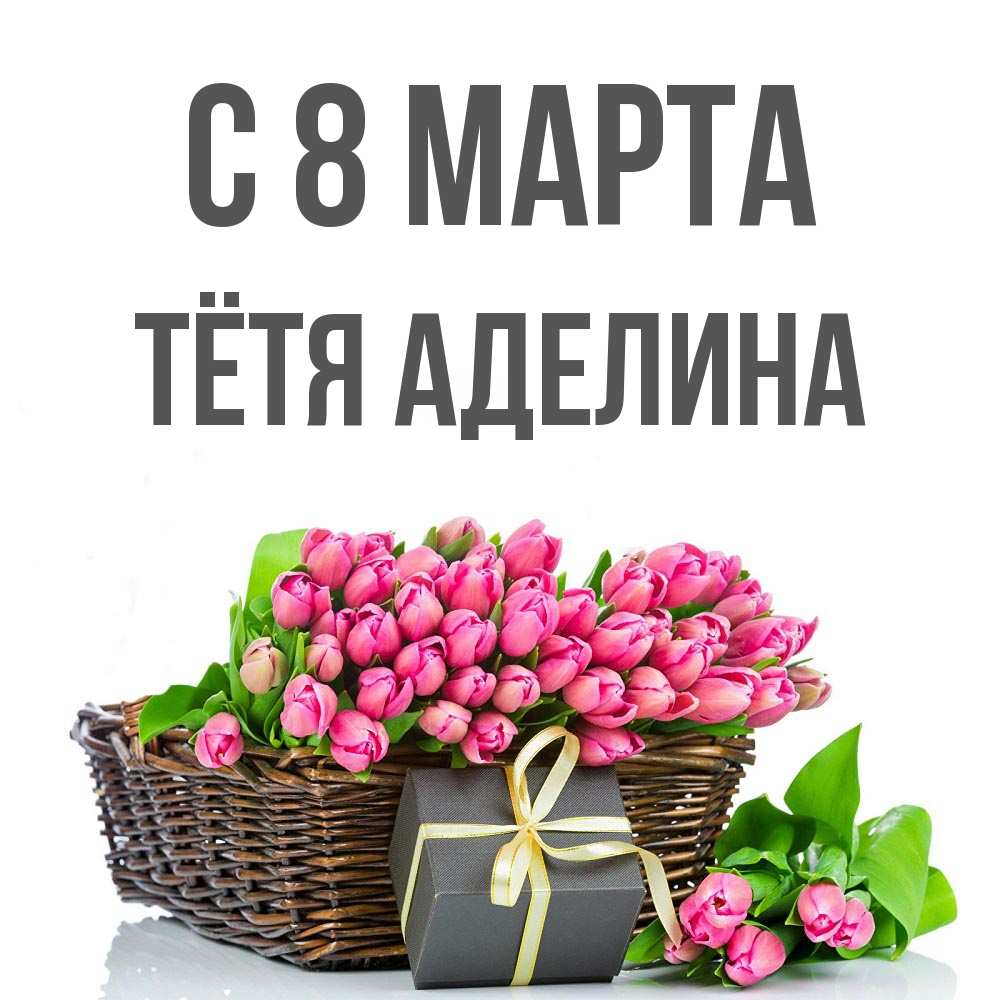 Открытка на каждый день с именем, Тётя-Аделина С 8 МАРТА цветы Прикольная открытка с пожеланием онлайн скачать бесплатно 