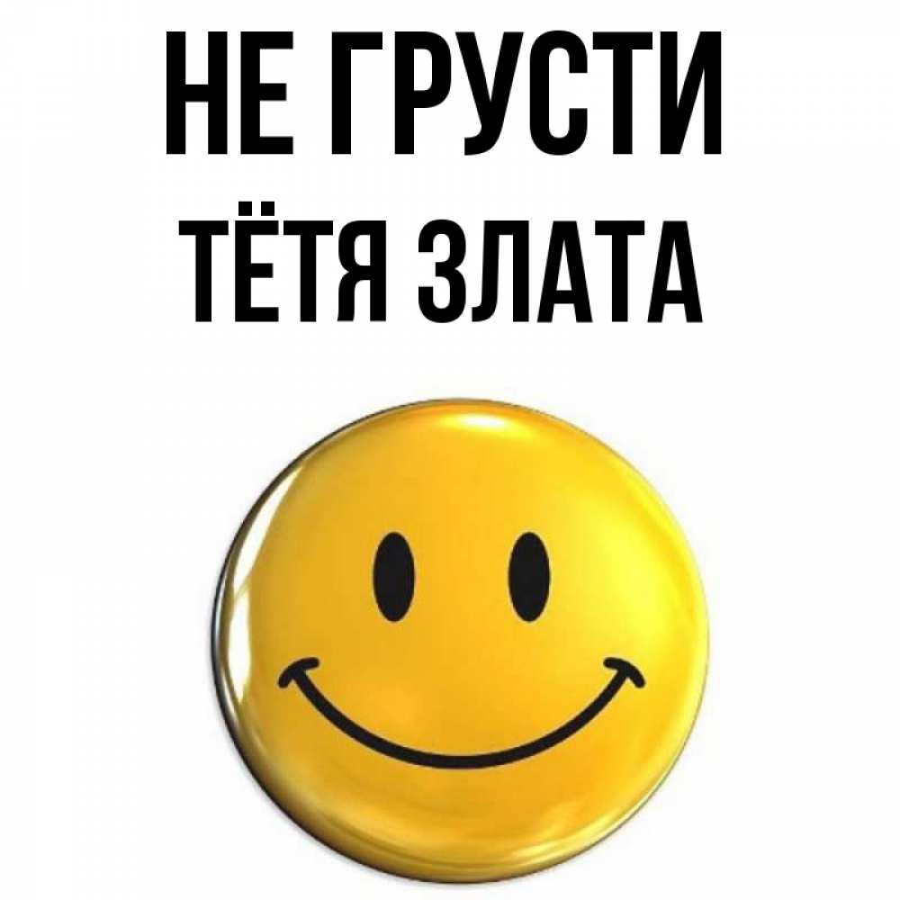 Открытка на каждый день с именем, Тётя-Злата Не грусти триде смайл Прикольная открытка с пожеланием онлайн скачать бесплатно 
