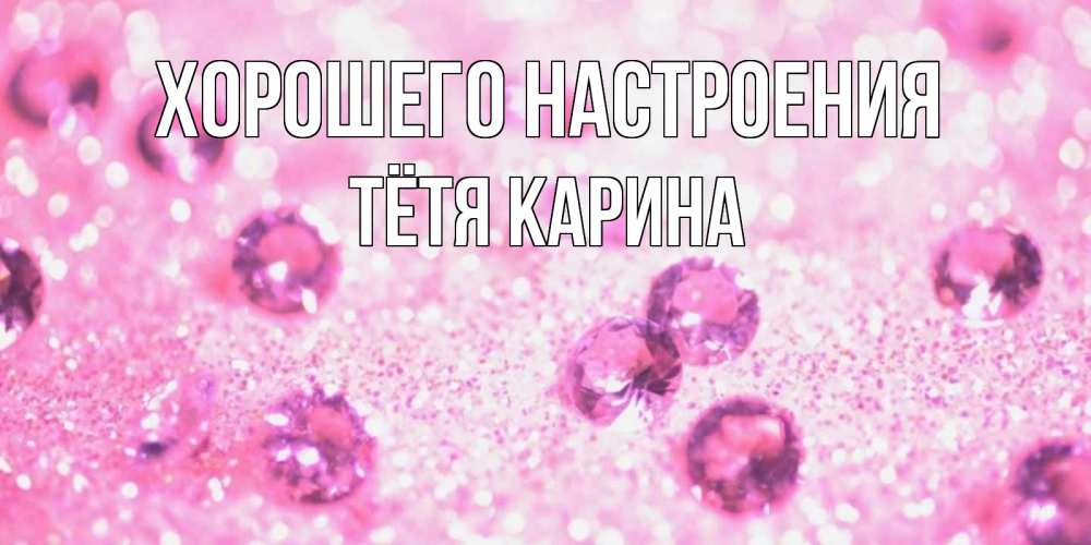 Открытка на каждый день с именем, Тётя-Карина Хорошего настроения рубины и красота Прикольная открытка с пожеланием онлайн скачать бесплатно 