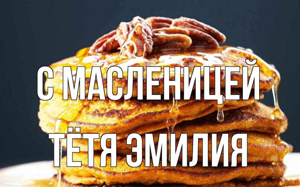 Открытка на каждый день с именем, Тётя-Эмилия С масленицей блины Прикольная открытка с пожеланием онлайн скачать бесплатно 